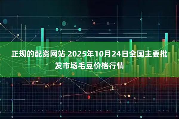 正规的配资网站 2025年10月24日全国主要批发市场毛豆价格行情