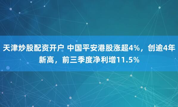 天津炒股配资开户 中国平安港股涨超4%，创逾4年新高，前三季度净利增11.5%