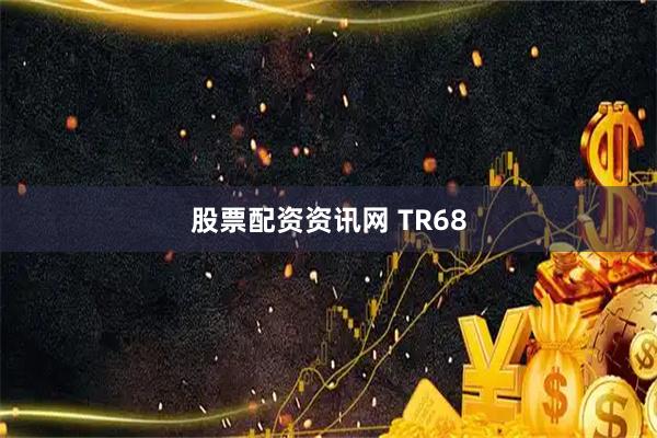 股票配资资讯网 TR68